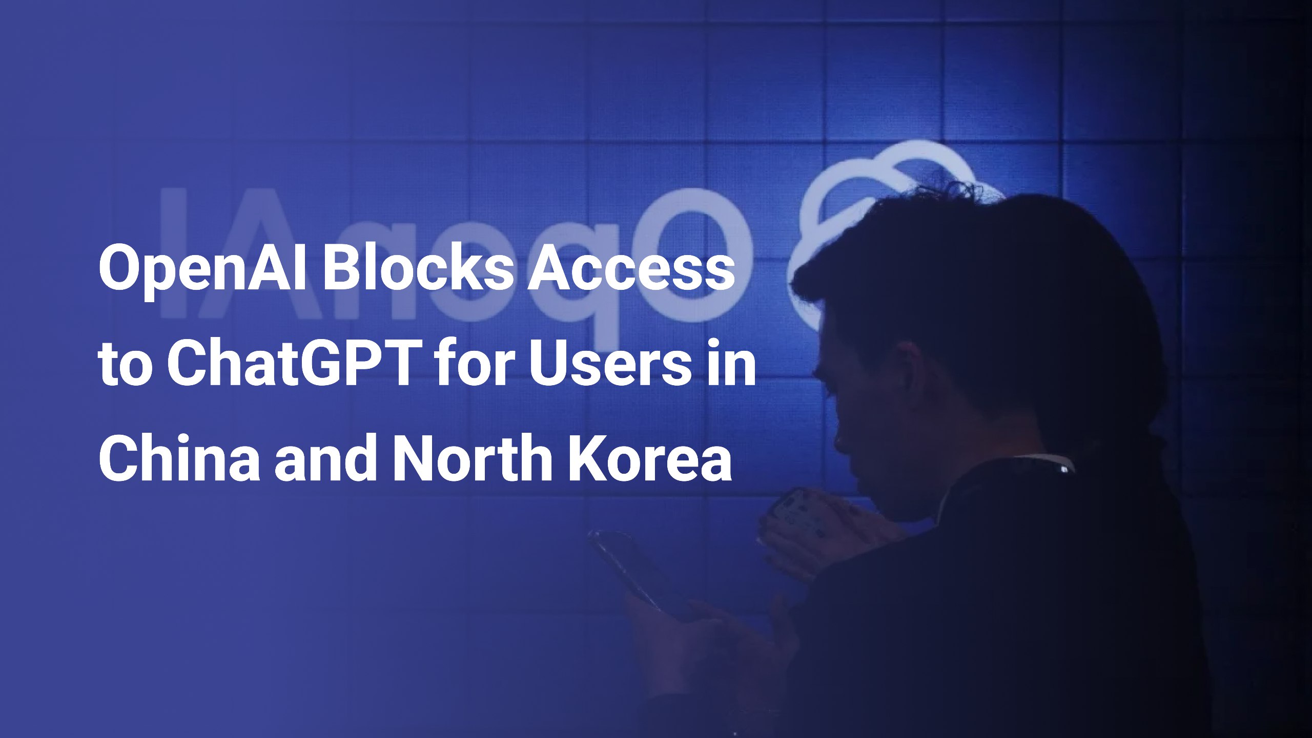 OpenAl Blocks Access to ChatGPT for Users in China and North Korea