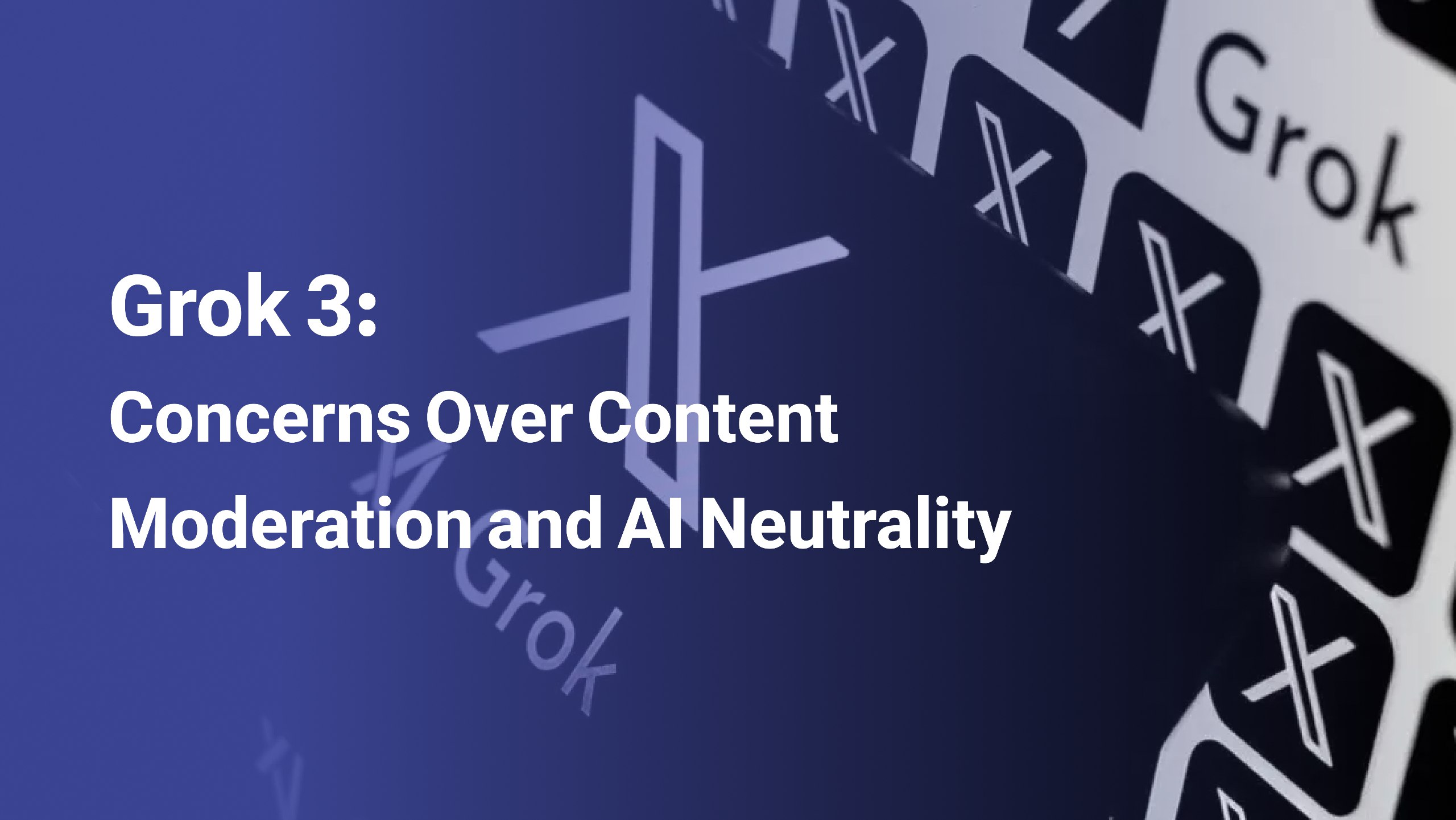 Grok 3: Concerns Over Content Moderation and Al Neutrality